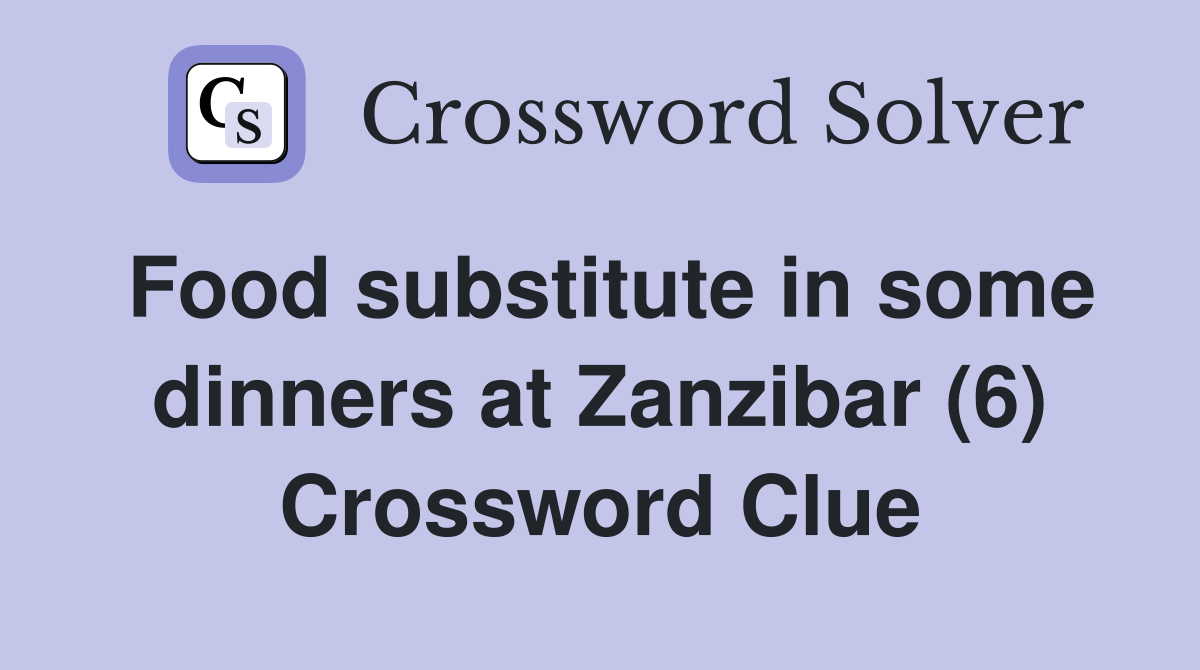 Food substitute in some dinners at Zanzibar (6) Crossword Clue
